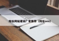 阳谷网站建设厂家推荐（阳谷seo）