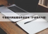 宁波现代网站建设欢迎咨询（宁波现代今报）