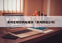 贵州定制型网站建设（贵州网站公司）