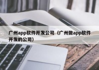 广州app软件开发公司（广州做app软件开发的公司）
