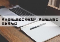 重庆做网站建设公司哪家好（重庆网站制作公司联系方式）