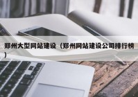 郑州大型网站建设（郑州网站建设公司排行榜）