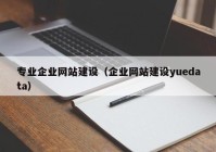 专业企业网站建设（企业网站建设yuedata）