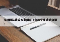 宝鸡网站建设方案php（宝鸡专业建站公司）