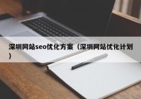 深圳网站seo优化方案（深圳网站优化计划）