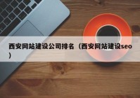 西安网站建设公司排名（西安网站建设seo）